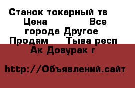 Станок токарный тв-4 › Цена ­ 53 000 - Все города Другое » Продам   . Тыва респ.,Ак-Довурак г.